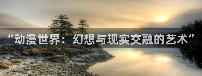 免费韩漫无删减在线观看：“动漫世界：幻想与现实交融的艺术”