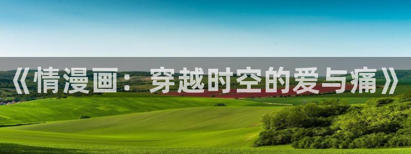 爱看漫画韩漫免费观看：《情漫画：穿越时空的爱与痛》