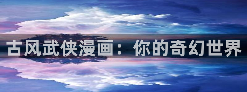 韩漫动漫漫画(无弹窗)：古风武侠漫画：你的奇幻世界