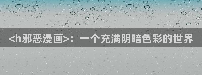 漫画韩漫在线观看：<h邪恶漫画>：一个充满阴暗色彩的世界