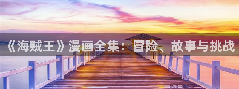 韩漫大全3d漫画：《海贼王》漫画全集：冒险、故事与挑战
