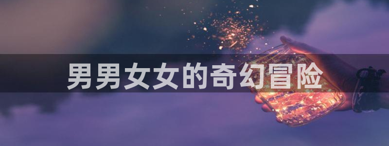 韩漫免费网站地址：男男女女的奇幻冒险
