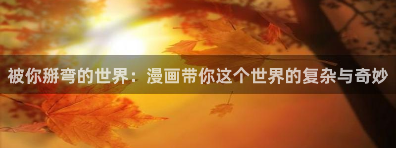 韩漫画网站入口：被你掰弯的世界：漫画带你这个世界的复杂与奇妙