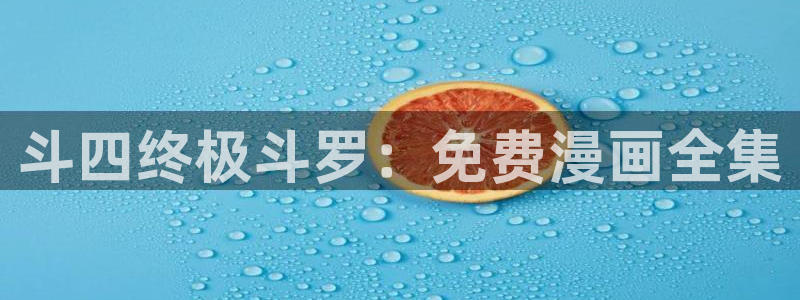 免费韩漫画在线阅读免费全集：斗四终极斗罗：免费漫画全集